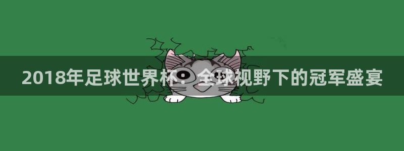 世界杯预选赛欧洲:2018年足球世界杯:全球视野下的冠军盛宴