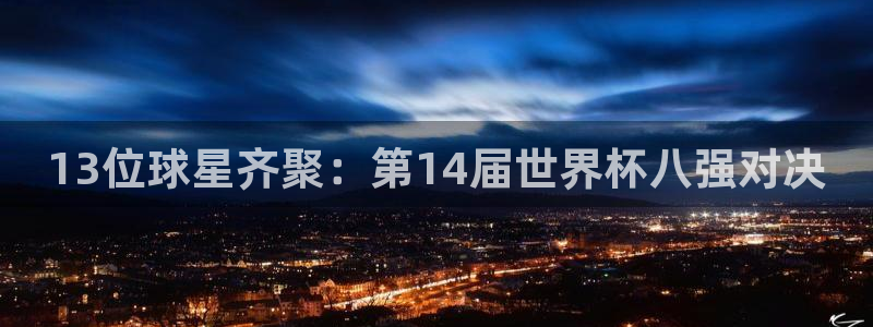 世界杯2026赛制:13位球星齐聚:第14届世界杯八强对决